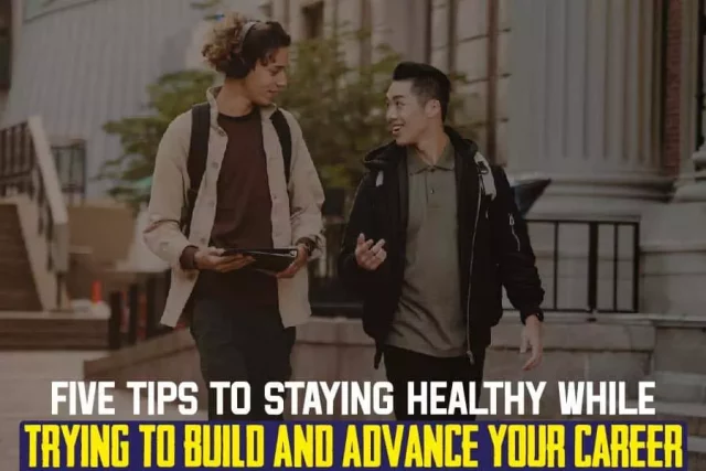 Five Tips To Staying Healthy While Trying To Build And Advance Your Career..