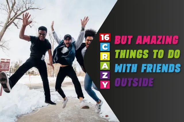 16 Crazy But Amazing Things To Do With Friends Outside