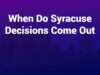 when do syracuse decisions come out